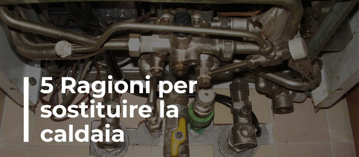 5 Ragioni per cui dovresti sostituire la tua caldaia