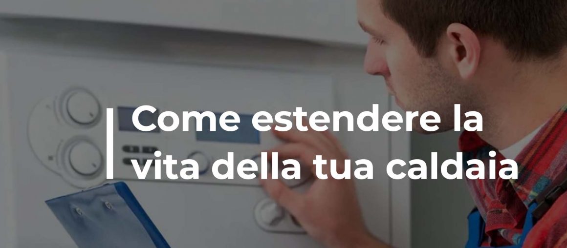 Come estendere la vita della tua caldaia